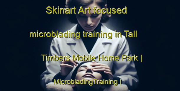 Skinart Art-focused microblading training in Tall Timbers Mobile Home Park | MicrobladingTraining | MicrobladingClasses | SkinartTraining-United States